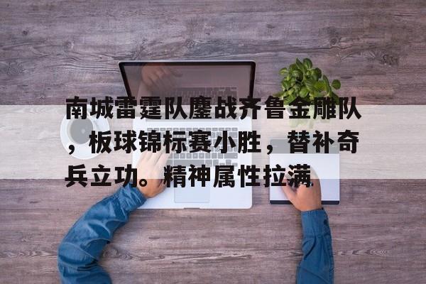 关于南城雷霆队鏖战齐鲁金雕队，板球锦标赛小胜，替补奇兵立功。精神属性拉满的信息