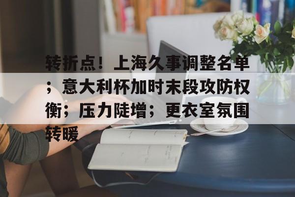 转折点！上海久事调整名单；意大利杯加时末段攻防权衡；压力陡增；更衣室氛围转暖的简单介绍